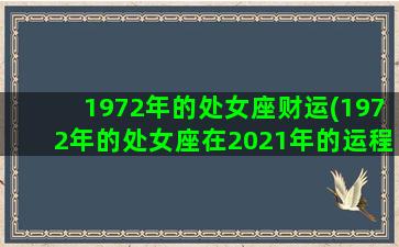 1972年的处女座财运(1972年的处女座在2021年的运程)