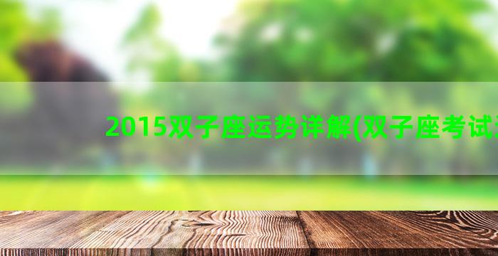 2015双子座运势详解(双子座考试运)
