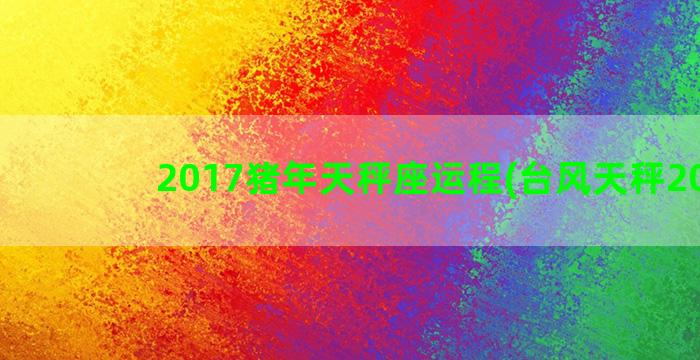 2017猪年天秤座运程(台风天秤2017)