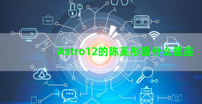 Astro12的陈奚彤是什么星座