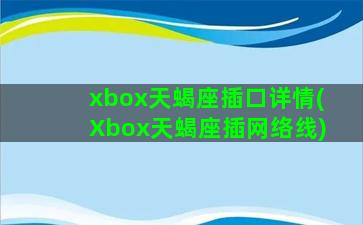 xbox天蝎座插口详情(Xbox天蝎座插网络线)