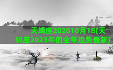 天蝎座202010月18(天蝎座2023年的全年运势最新)