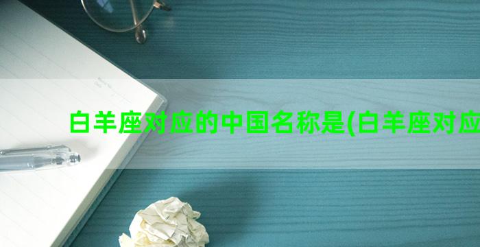白羊座对应的中国名称是(白羊座对应的花)